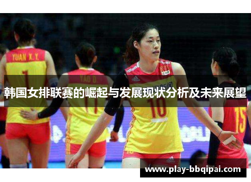 韩国女排联赛的崛起与发展现状分析及未来展望